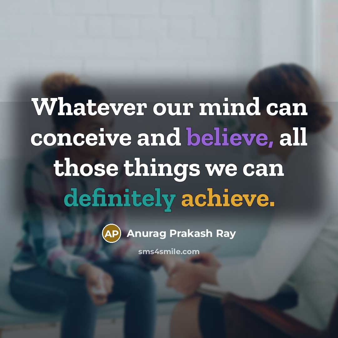 “Whatever our mind can conceive and believe, all those things we can definitely achieve.” quote by Anurag Prakash Ray