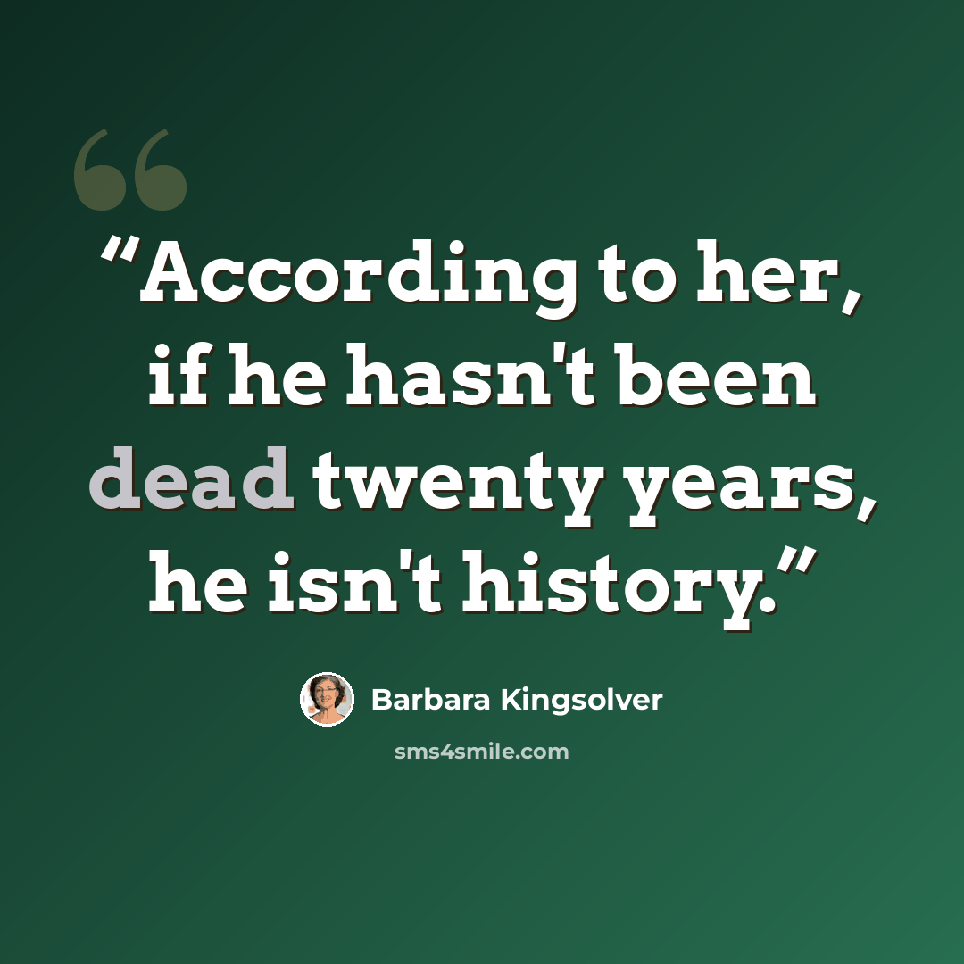 “According to her, if he hasn't been dead twenty years, he isn't history.” quote by Barbara Kingsolver