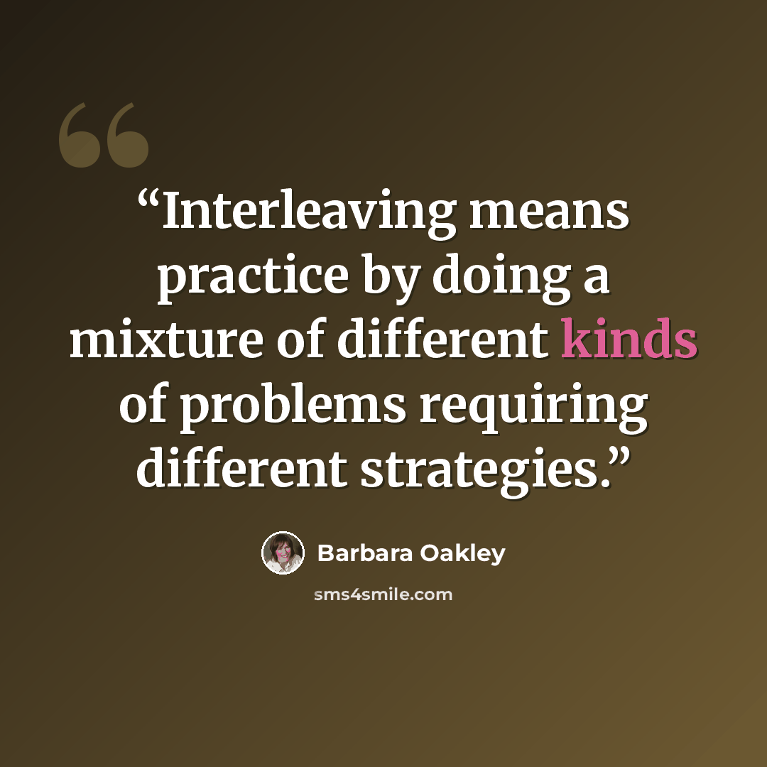“Interleaving means practice by doing a mixture of different kinds of problems requiring different strategies.” quote by Barbara Oakley