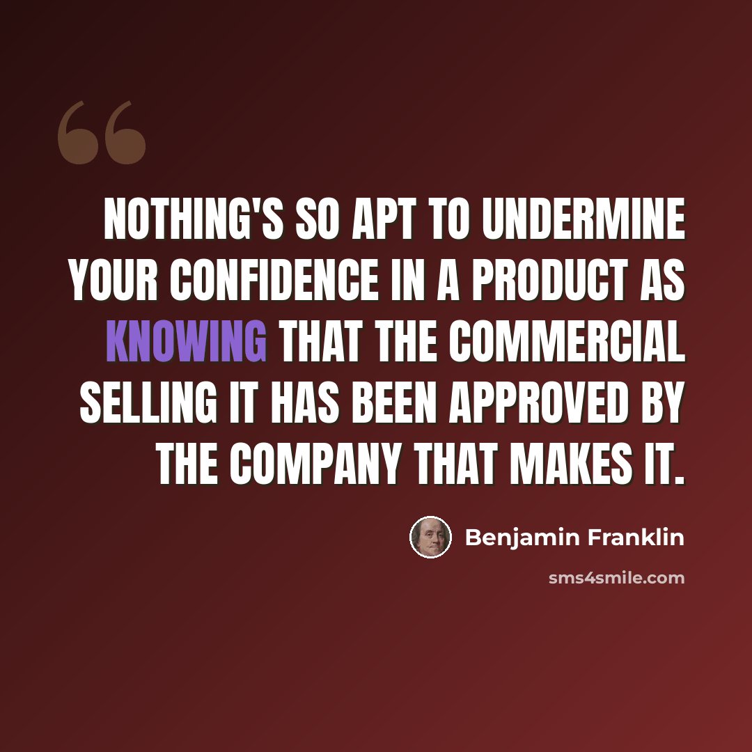 “Nothing's so apt to undermine your confidence in a product as knowing that the commercial selling it has been approved by the company that makes it.” quote by Benjamin Franklin