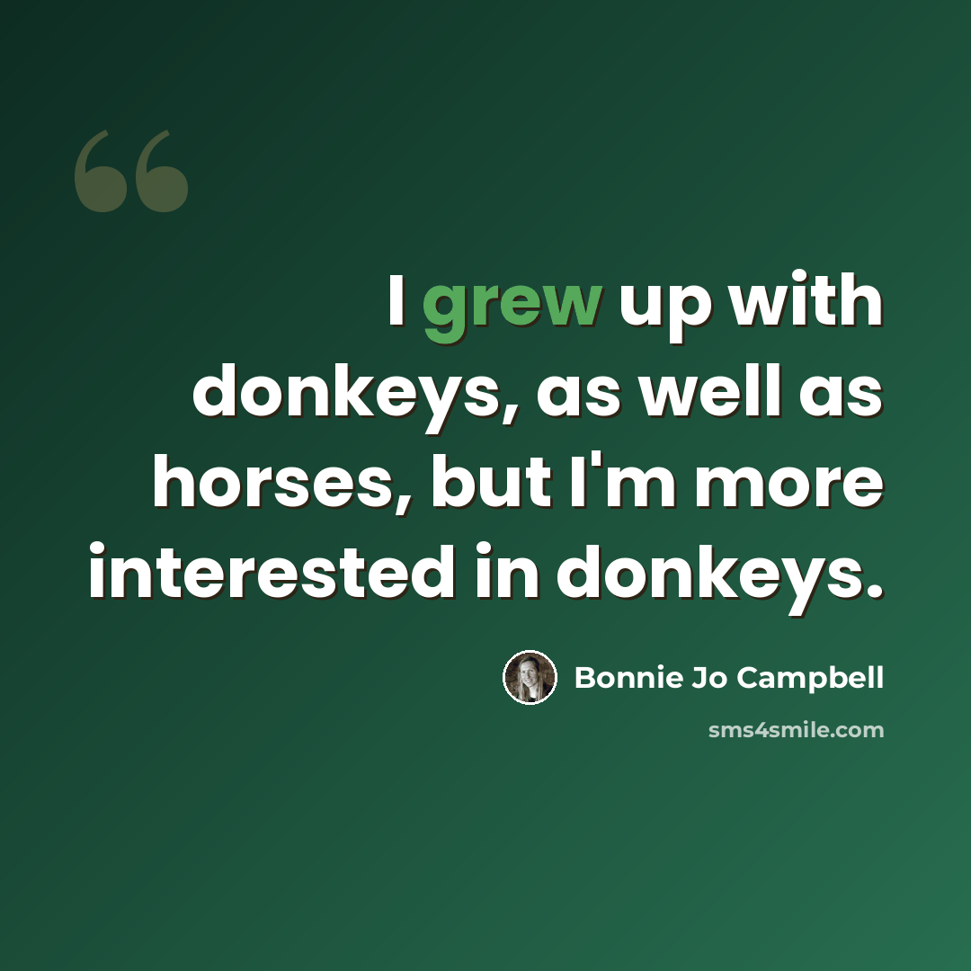 “I grew up with donkeys, as well as horses, but I'm more interested in donkeys.” quote by Bonnie Jo Campbell