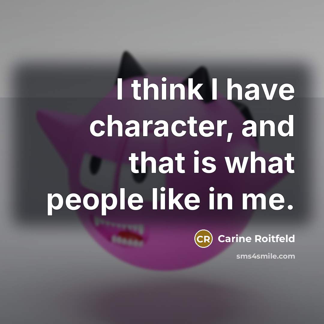 “I think I have character, and that is what people like in me.” quote by Carine Roitfeld