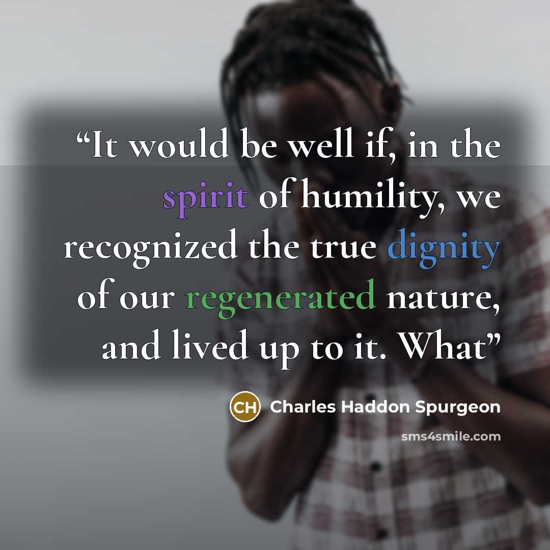 “It would be well if, in the spirit of humility, we recognized the true dignity of our regenerated nature, and lived up to it. What” quote by Charles Haddon Spurgeon