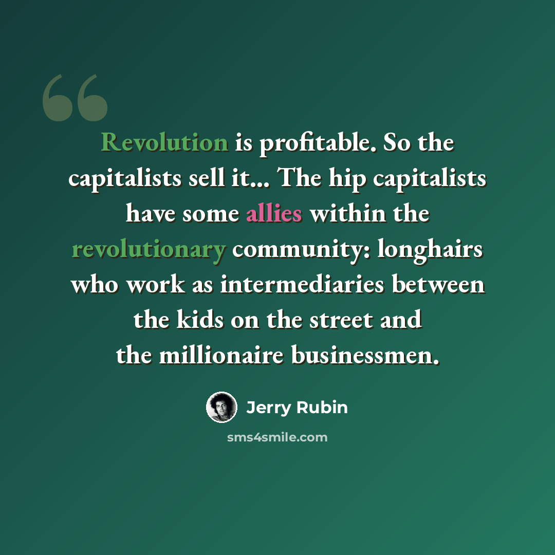 “Revolution is profitable. So the capitalists sell it... The hip capitalists have some allies within the revolutionary community: longhairs who work as intermediaries between the kids on the street and the millionaire businessmen.” quote by Jerry Rubin