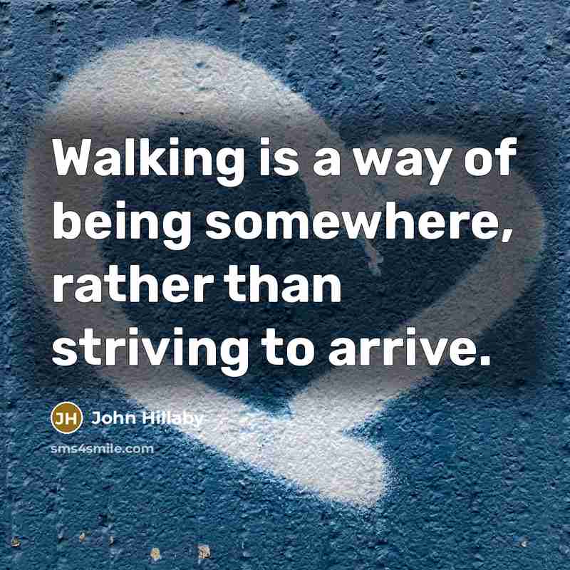 “Walking is a way of being somewhere, rather than striving to arrive.” quote by John Hillaby