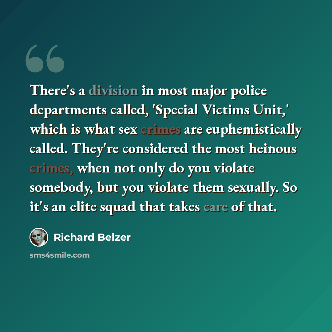 “There's a division in most major police departments called, 'Special Victims Unit,' which is what sex crimes are euphemistically called. They're considered the most heinous crimes, when not only do you violate somebody, but you violate them sexually. So it's an elite squad that takes care of that.” quote by Richard Belzer