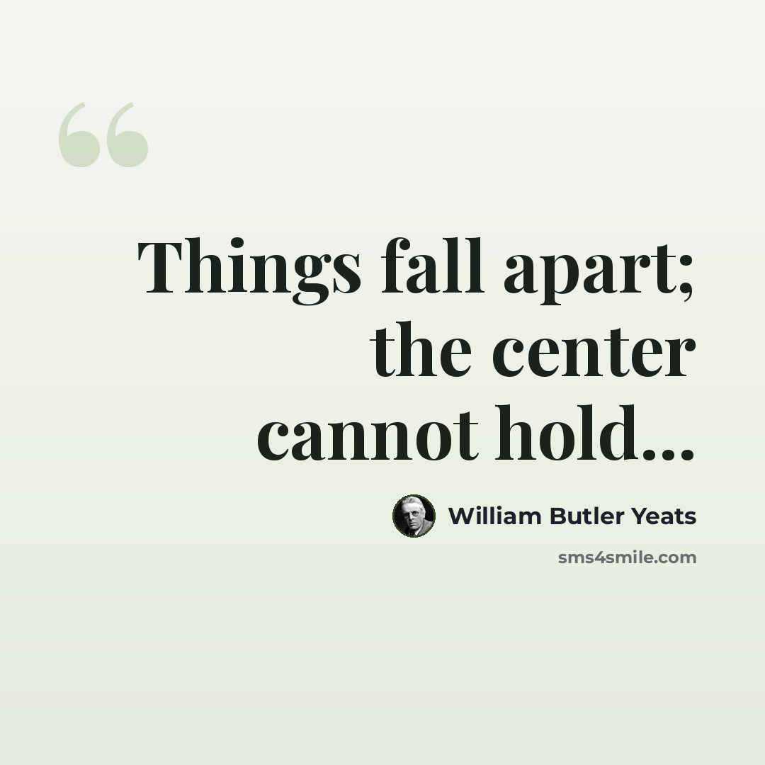 “Things fall apart; the center cannot hold...” quote by William Butler Yeats