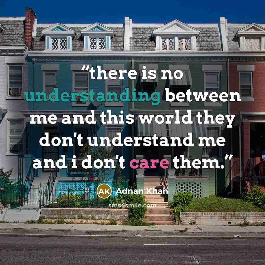 “there is no understanding between me and this world they don't understand me and i don't care them.” quote by adnan khan