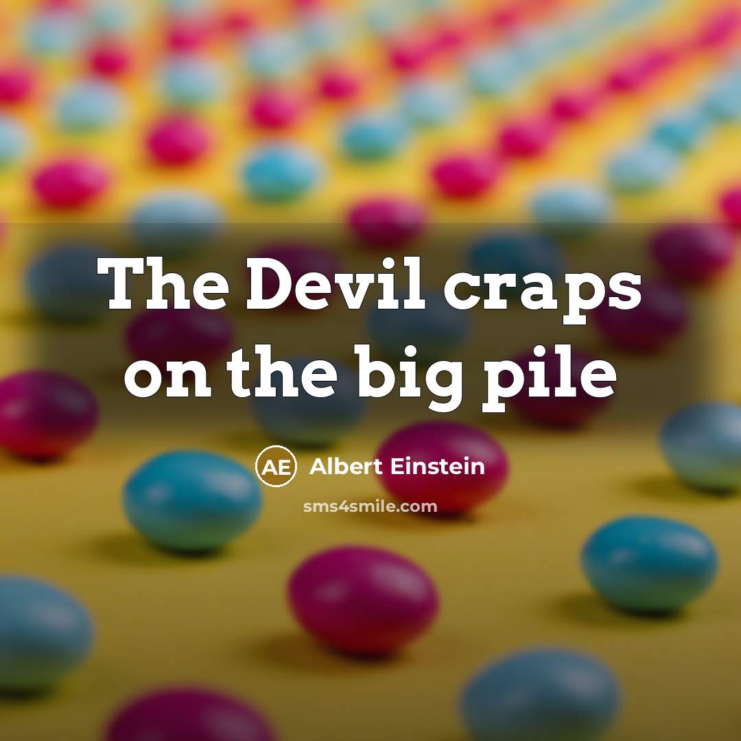 “The Devil craps on the big pile” quote by Albert Einstein