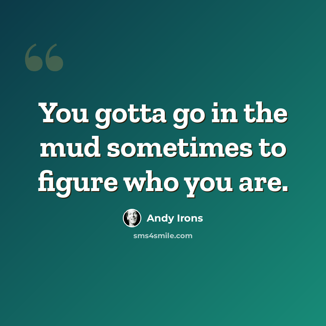 “You gotta go in the mud sometimes to figure who you are.” quote by Andy Irons