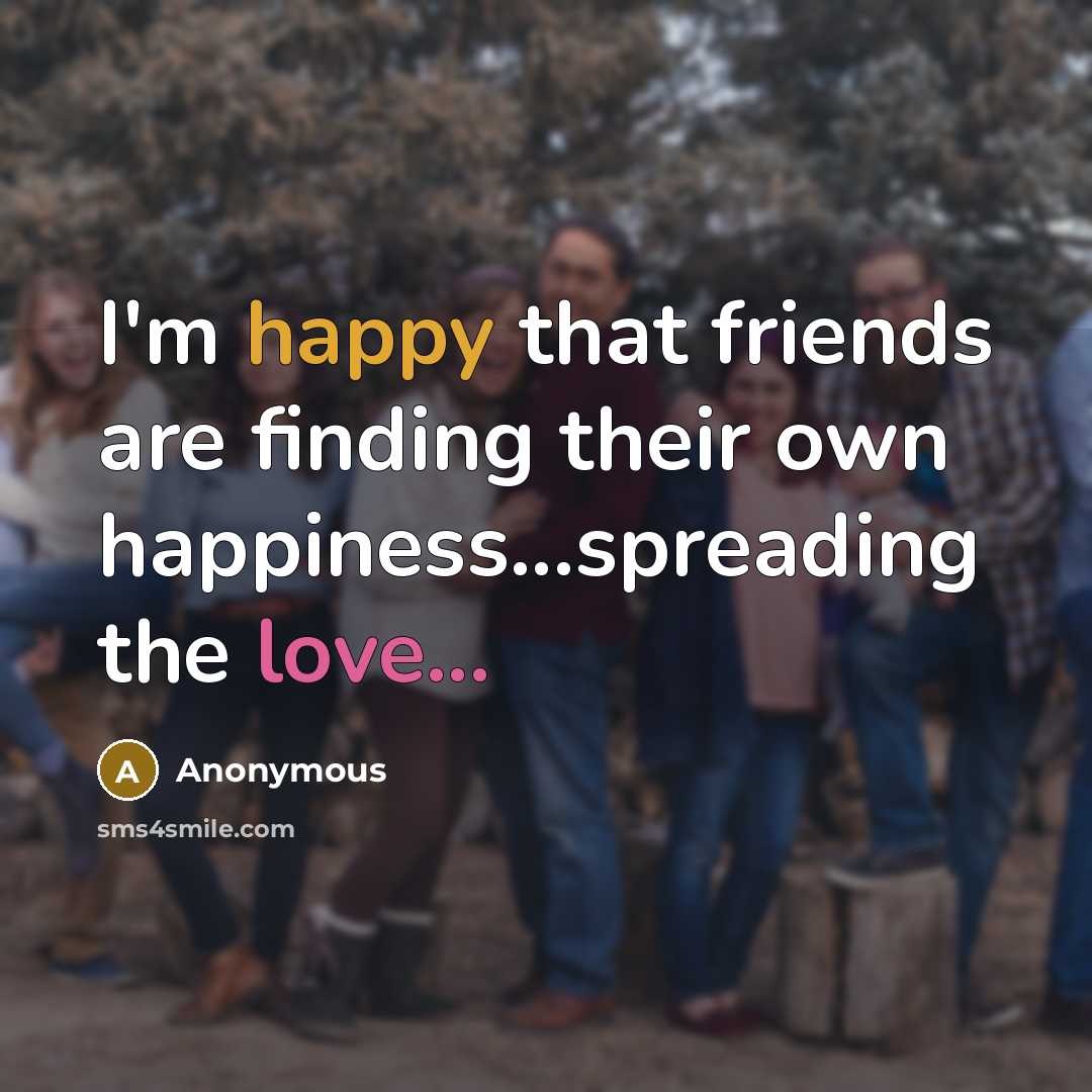 “I'm happy that friends are finding their own happiness...spreading the love...” quote by Anonymous