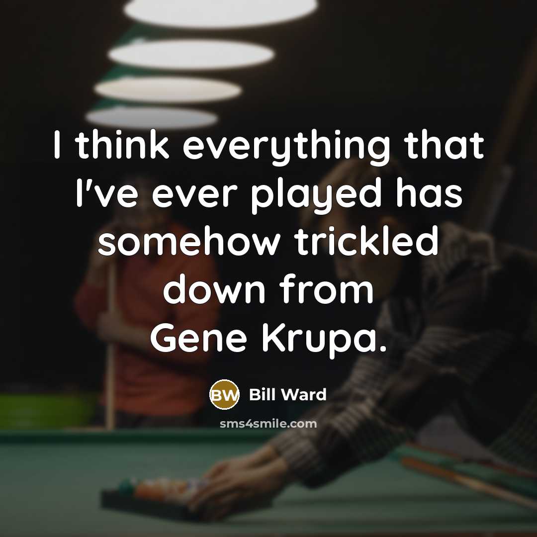 “I think everything that I've ever played has somehow trickled down from Gene Krupa.” quote by Bill Ward
