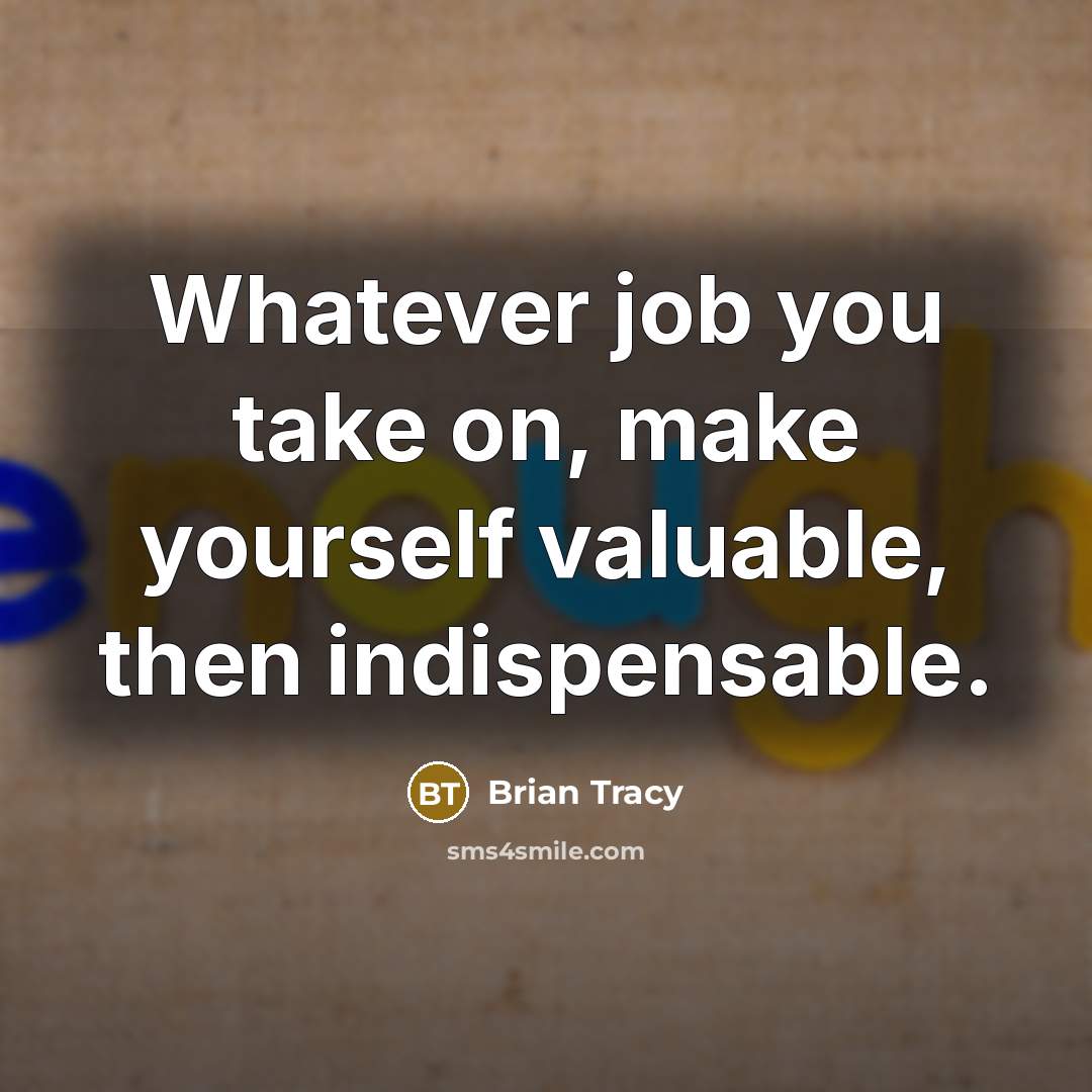 “Whatever job you take on, make yourself valuable, then indispensable.” quote by Brian Tracy