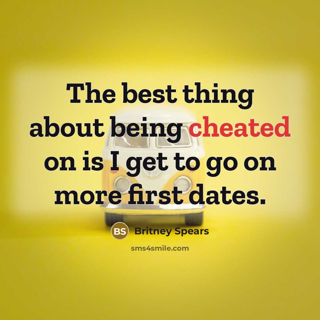“The best thing about being cheated on is I get to go on more first dates.” quote by Britney Spears
