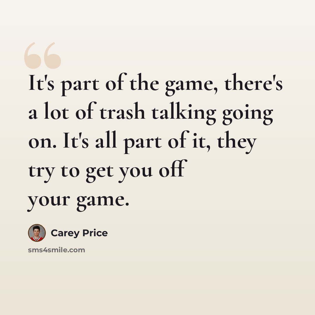 “It's part of the game, there's a lot of trash talking going on. It's all part of it, they try to get you off your game.” quote by Carey Price