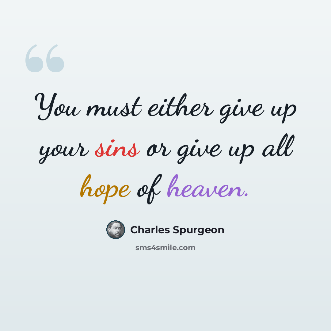 “You must either give up your sins or give up all hope of heaven.” quote by Charles Spurgeon