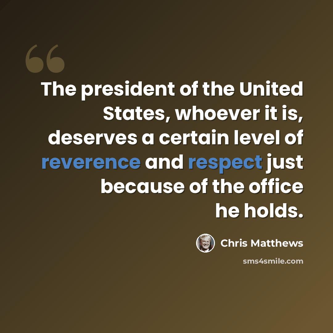 “The president of the United States, whoever it is, deserves a certain level of reverence and respect just because of the office he holds.” quote by Chris Matthews