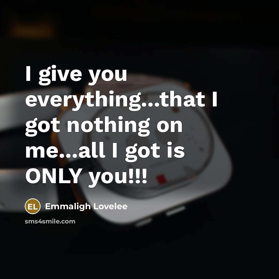 “I give you everything...that I got nothing on me...all I got is ONLY you!!!” quote by Emmaligh Lovelee