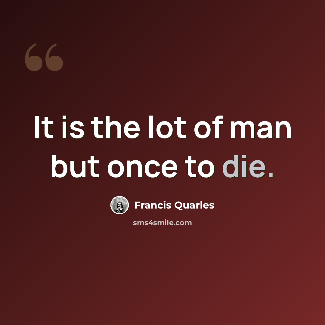 “It is the lot of man but once to die.” quote by Francis Quarles