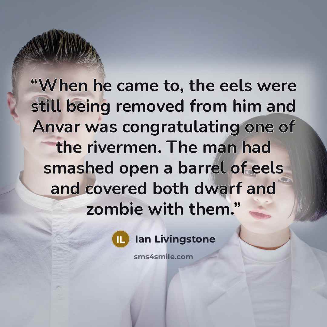 “When he came to, the eels were still being removed from him and Anvar was congratulating one of the rivermen. The man had smashed open a barrel of eels and covered both dwarf and zombie with them.” quote by Ian Livingstone