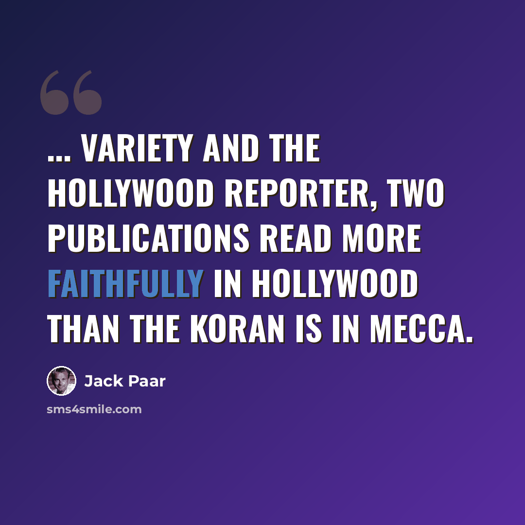 “... Variety and the Hollywood Reporter, two publications read more faithfully in Hollywood than the Koran is in Mecca.” quote by Jack Paar