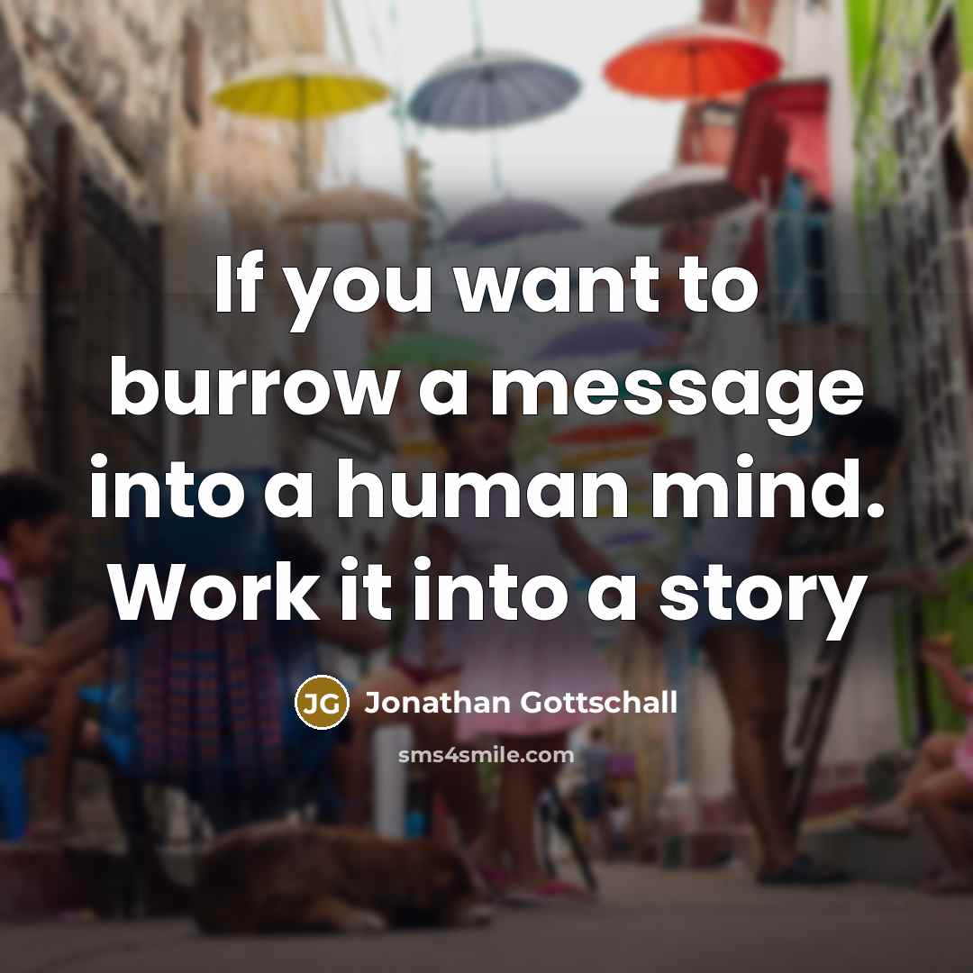 “If you want to burrow a message into a human mind. Work it into a story” quote by Jonathan Gottschall