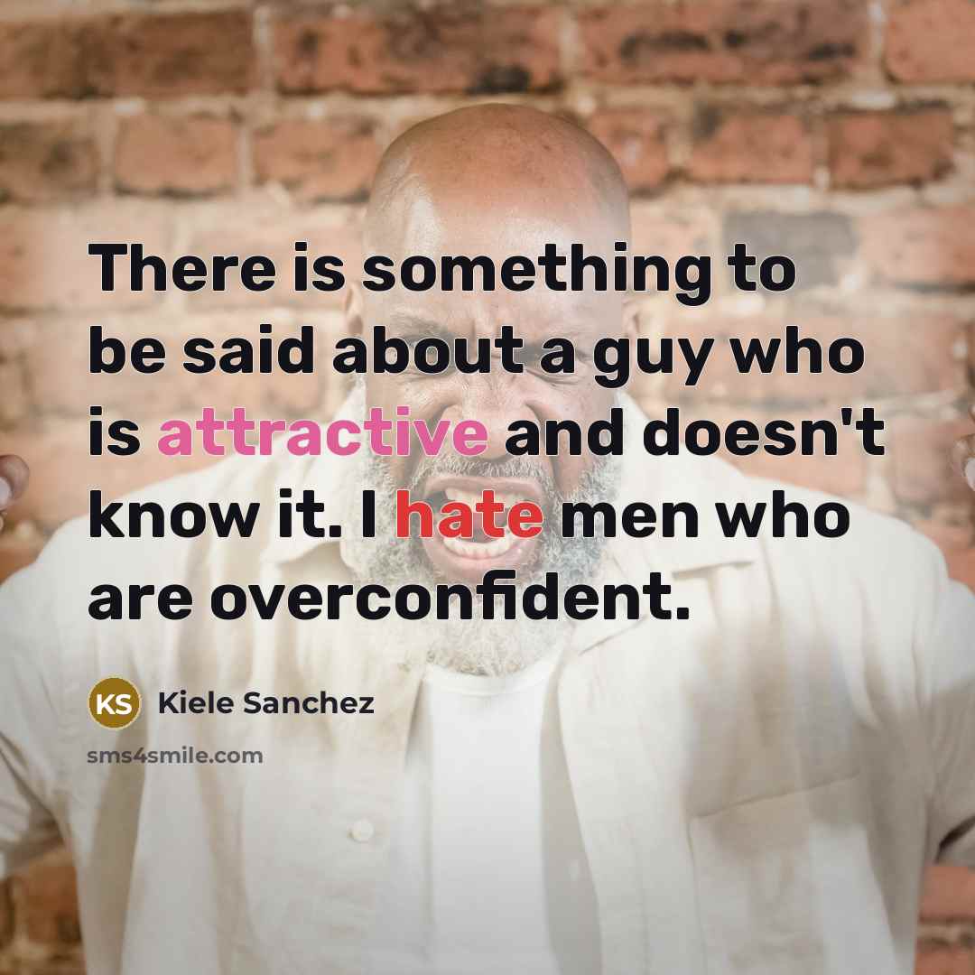 “There is something to be said about a guy who is attractive and doesn't know it. I hate men who are overconfident.” quote by Kiele Sanchez