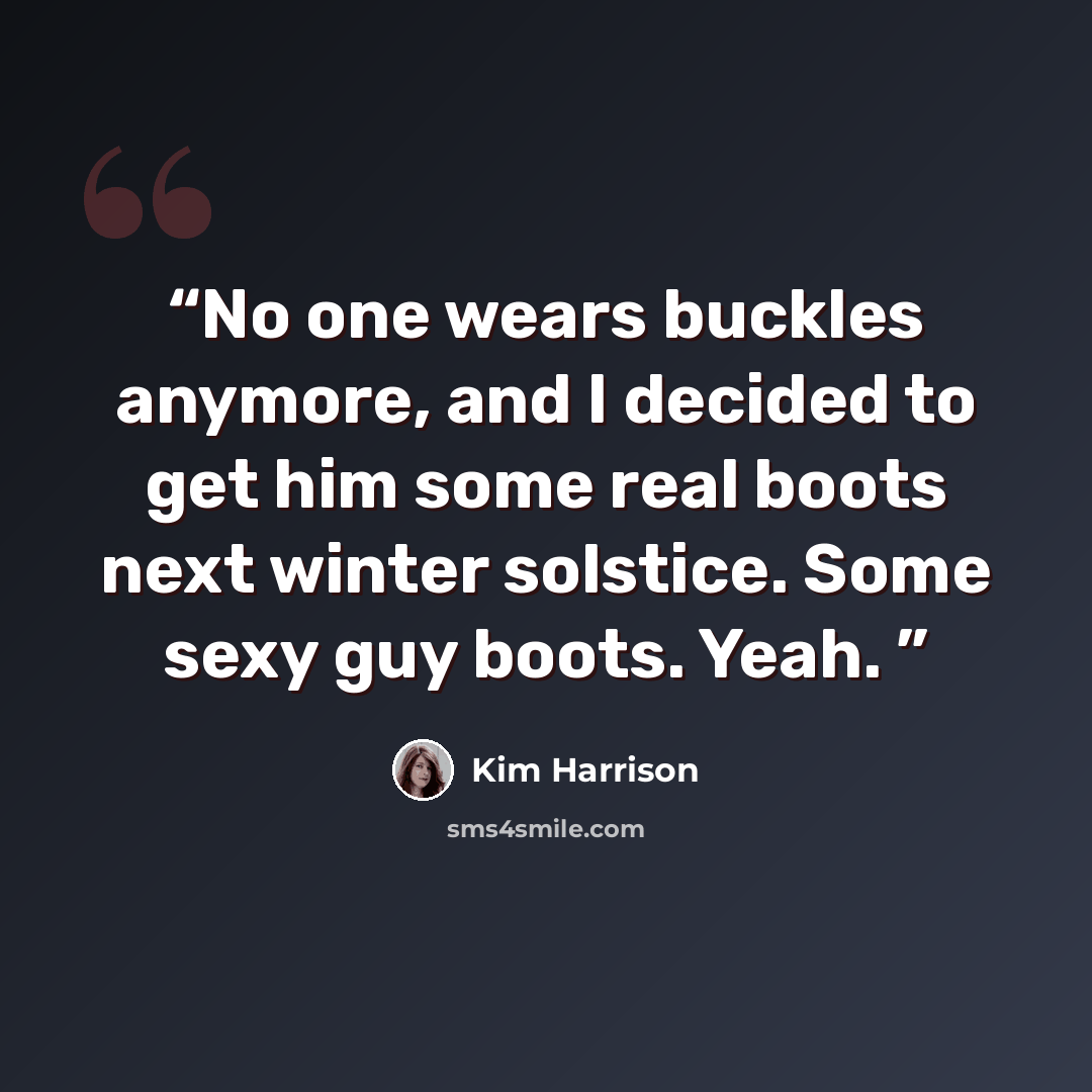 “No one wears buckles anymore, and I decided to get him some real boots next winter solstice. Some sexy guy boots. Yeah.” quote by Kim Harrison
