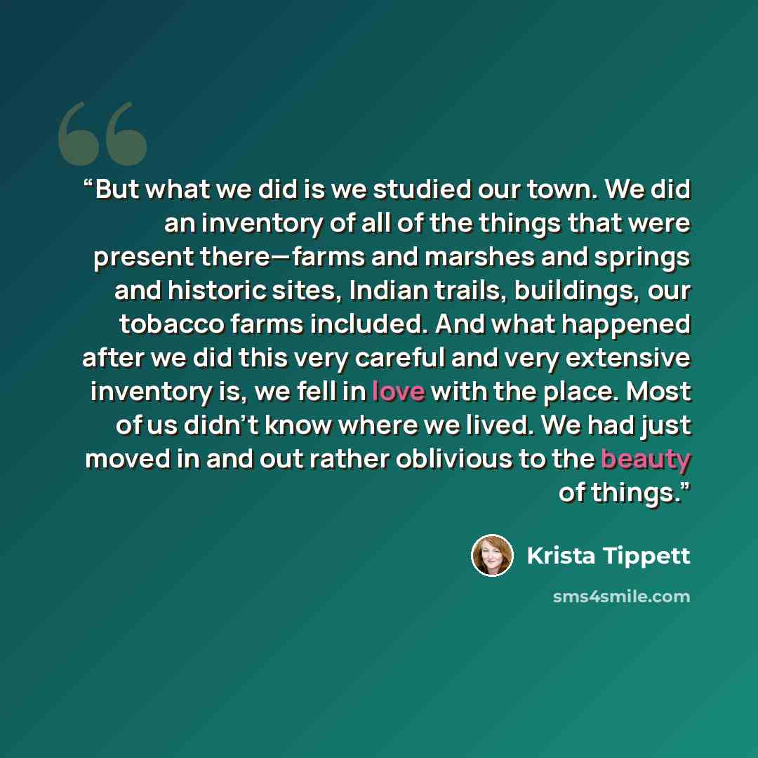 “But what we did is we studied our town. We did an inventory of all of the things that were present there—farms and marshes and springs and historic sites, Indian trails, buildings, our tobacco farms included. And what happened after we did this very careful and very extensive inventory is, we fell…” quote by Krista Tippett
