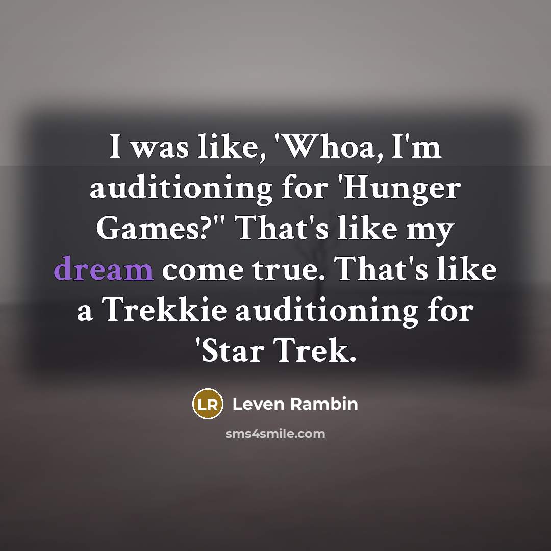 “I was like, 'Whoa, I'm auditioning for 'Hunger Games?'' That's like my dream come true. That's like a Trekkie auditioning for 'Star Trek.” quote by Leven Rambin