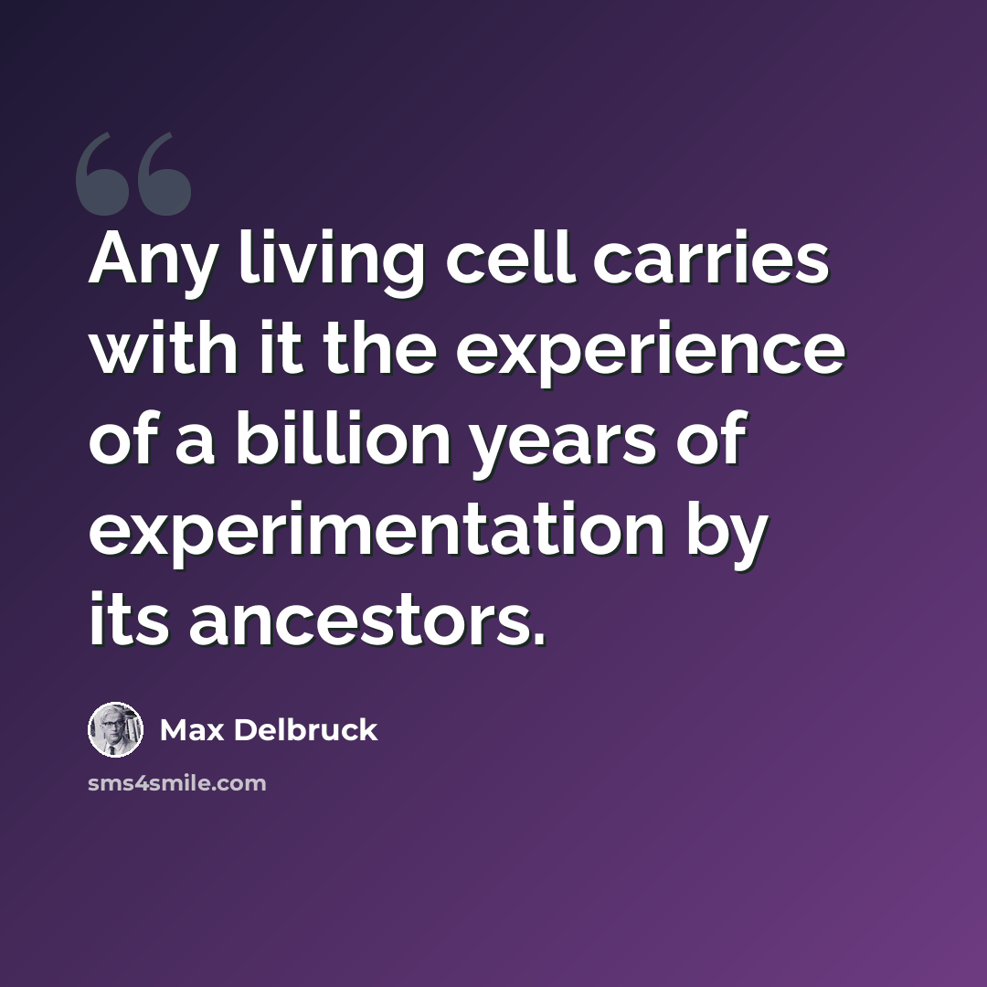 “Any living cell carries with it the experience of a billion years of experimentation by its ancestors.” quote by Max Delbruck