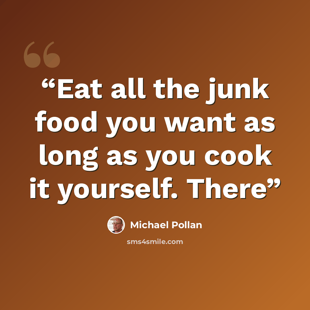 “Eat all the junk food you want as long as you cook it yourself. There” quote by Michael Pollan