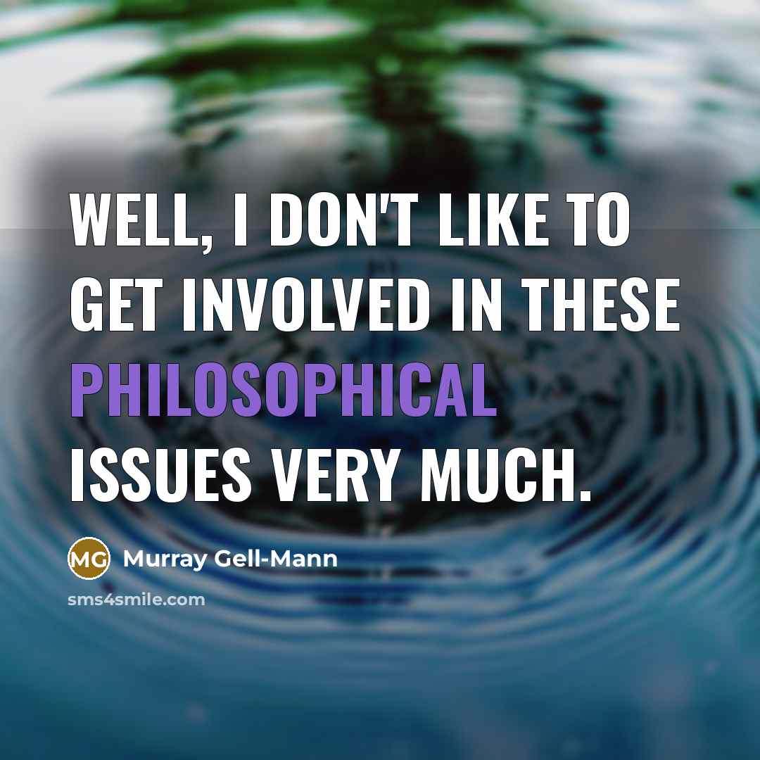“Well, I don't like to get involved in these philosophical issues very much.” quote by Murray Gell-Mann