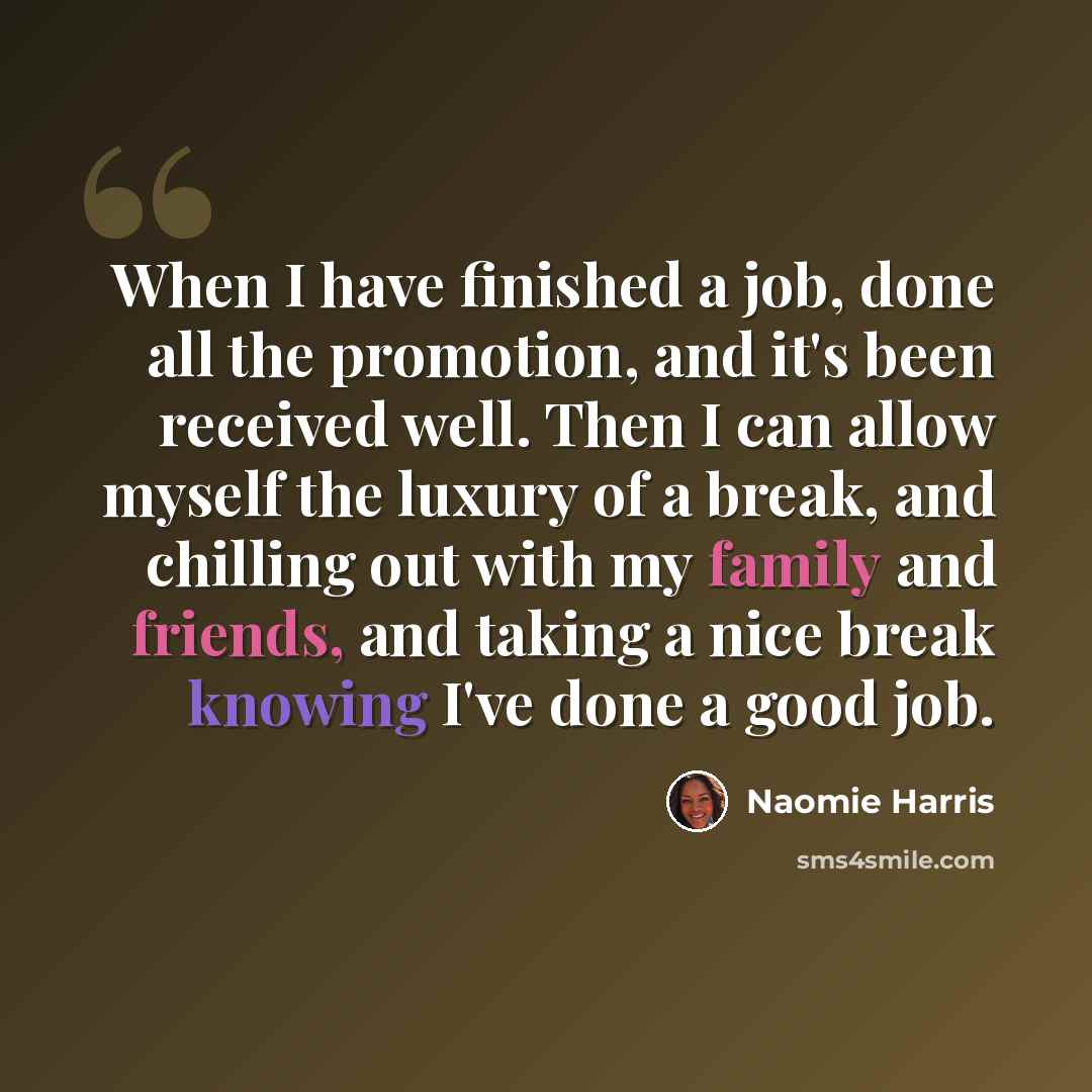 “When I have finished a job, done all the promotion, and it's been received well. Then I can allow myself the luxury of a break, and chilling out with my family and friends, and taking a nice break knowing I've done a good job.” quote by Naomie Harris