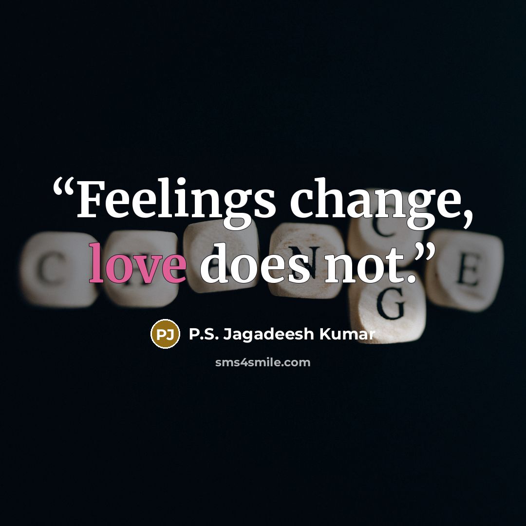 “Feelings change, love does not.” quote by P.S. Jagadeesh Kumar