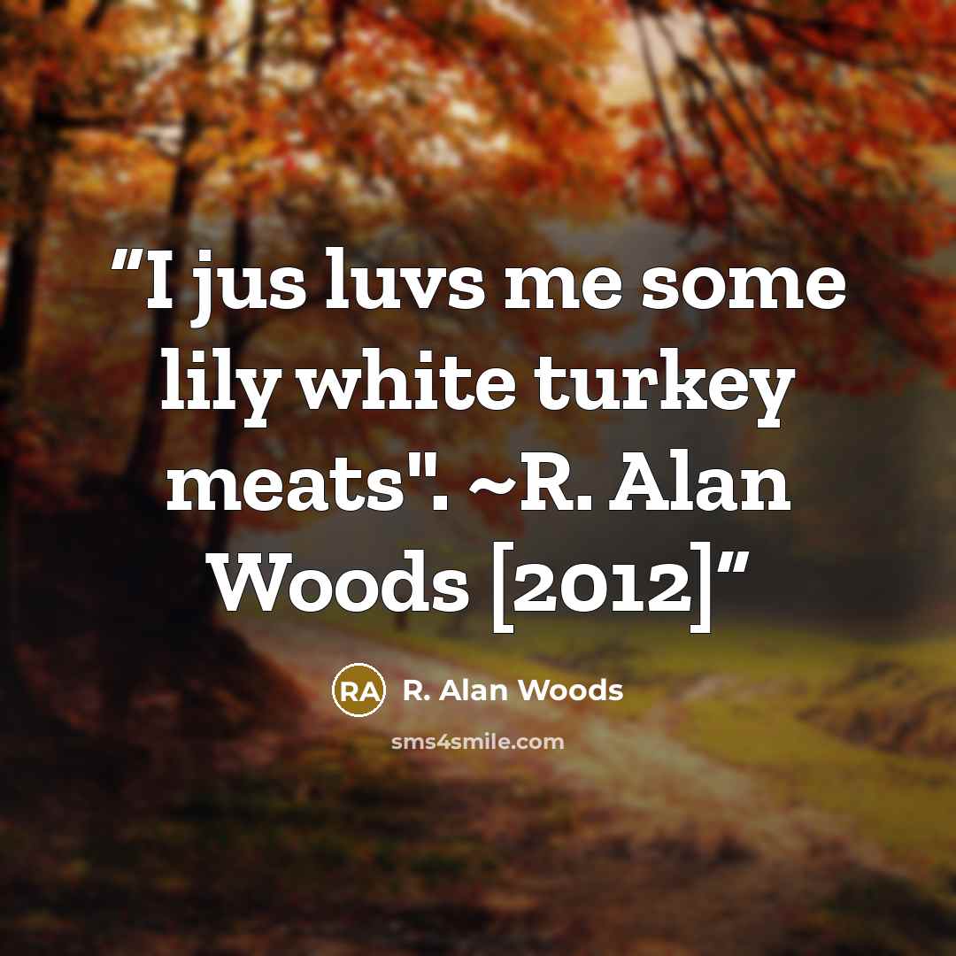 “I jus luvs me some lily white turkey meats". ~R. Alan Woods [2012]” quote by R. Alan Woods
