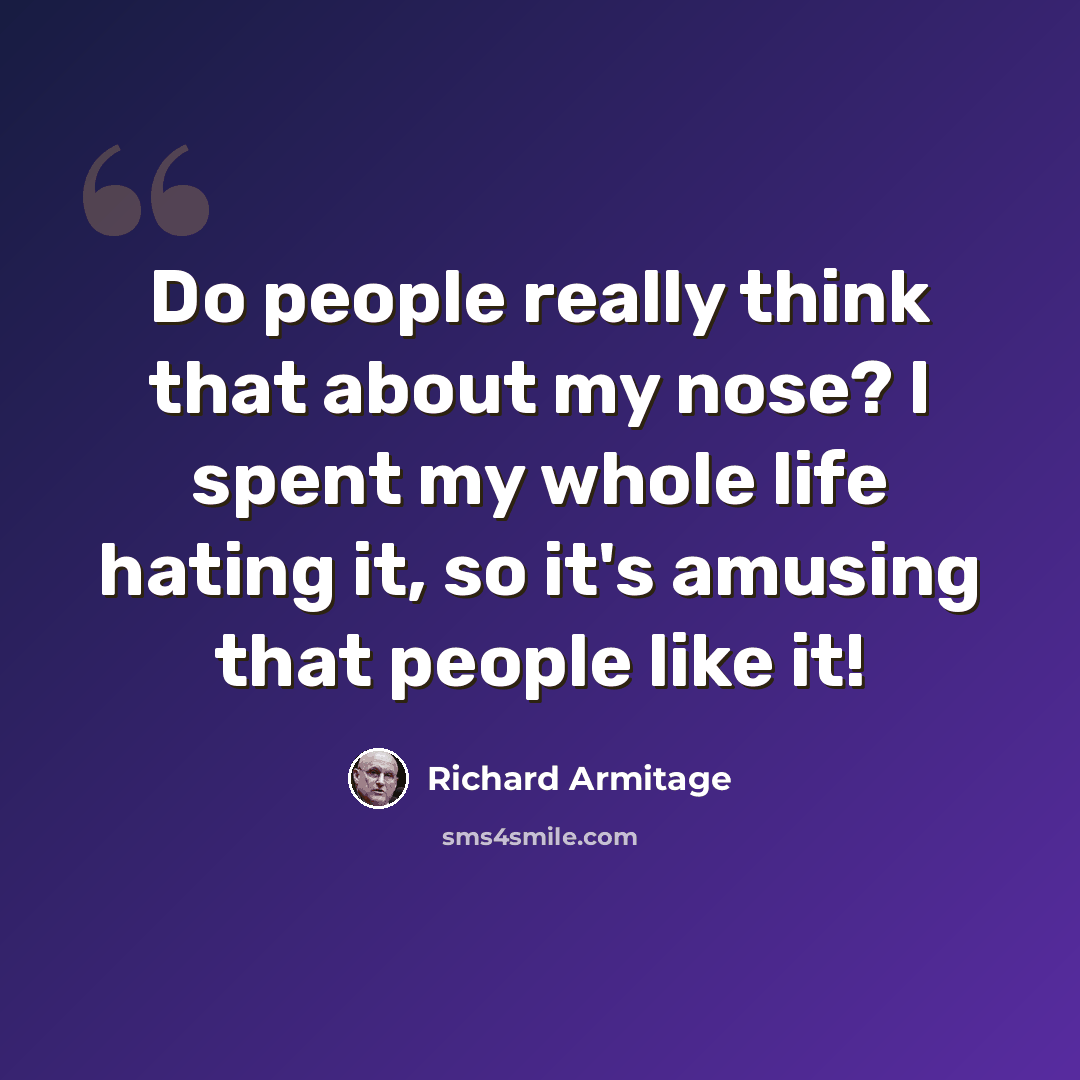 “Do people really think that about my nose? I spent my whole life hating it, so it's amusing that people like it!” quote by Richard Armitage