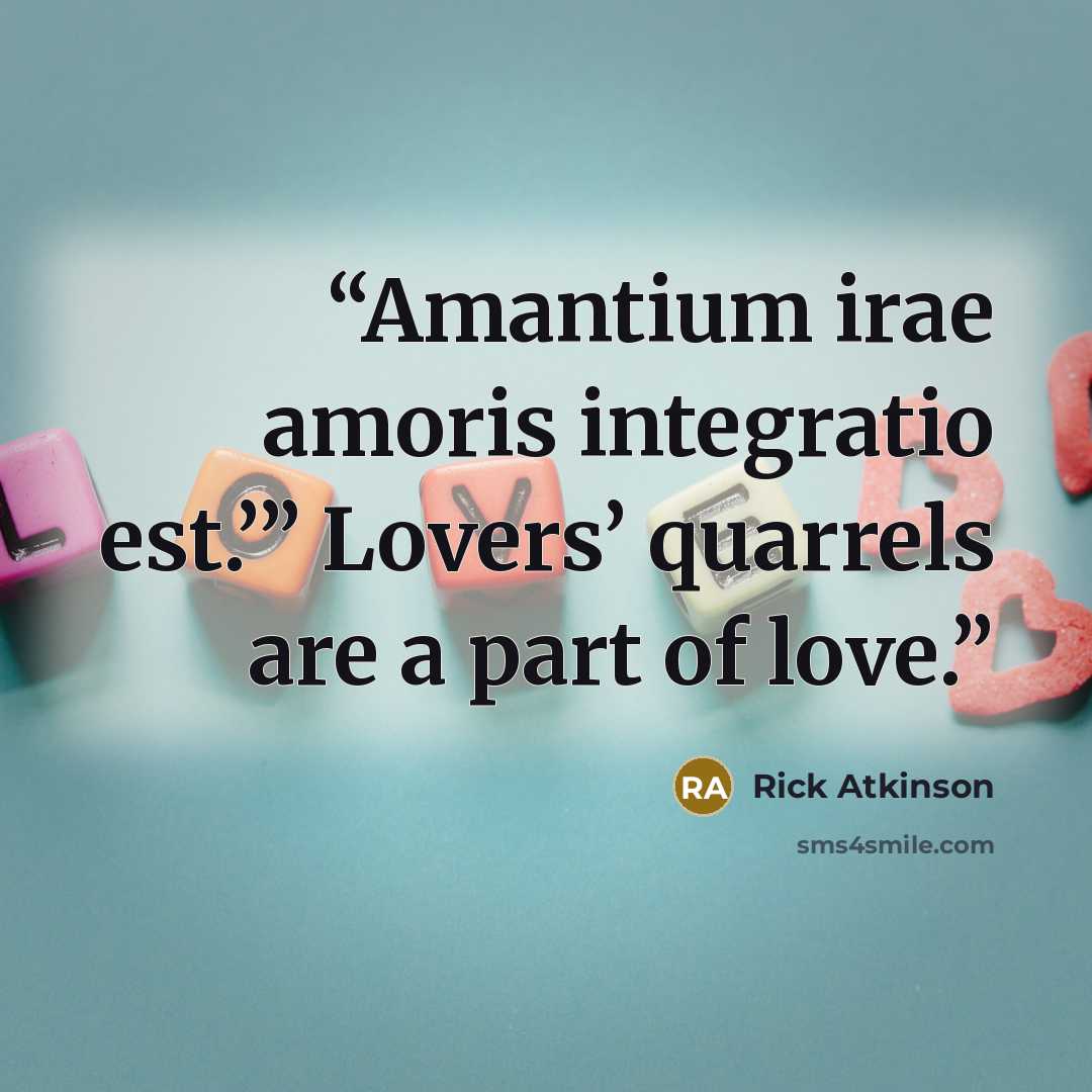 “Amantium irae amoris integratio est.’” Lovers’ quarrels are a part of love.” quote by Rick Atkinson