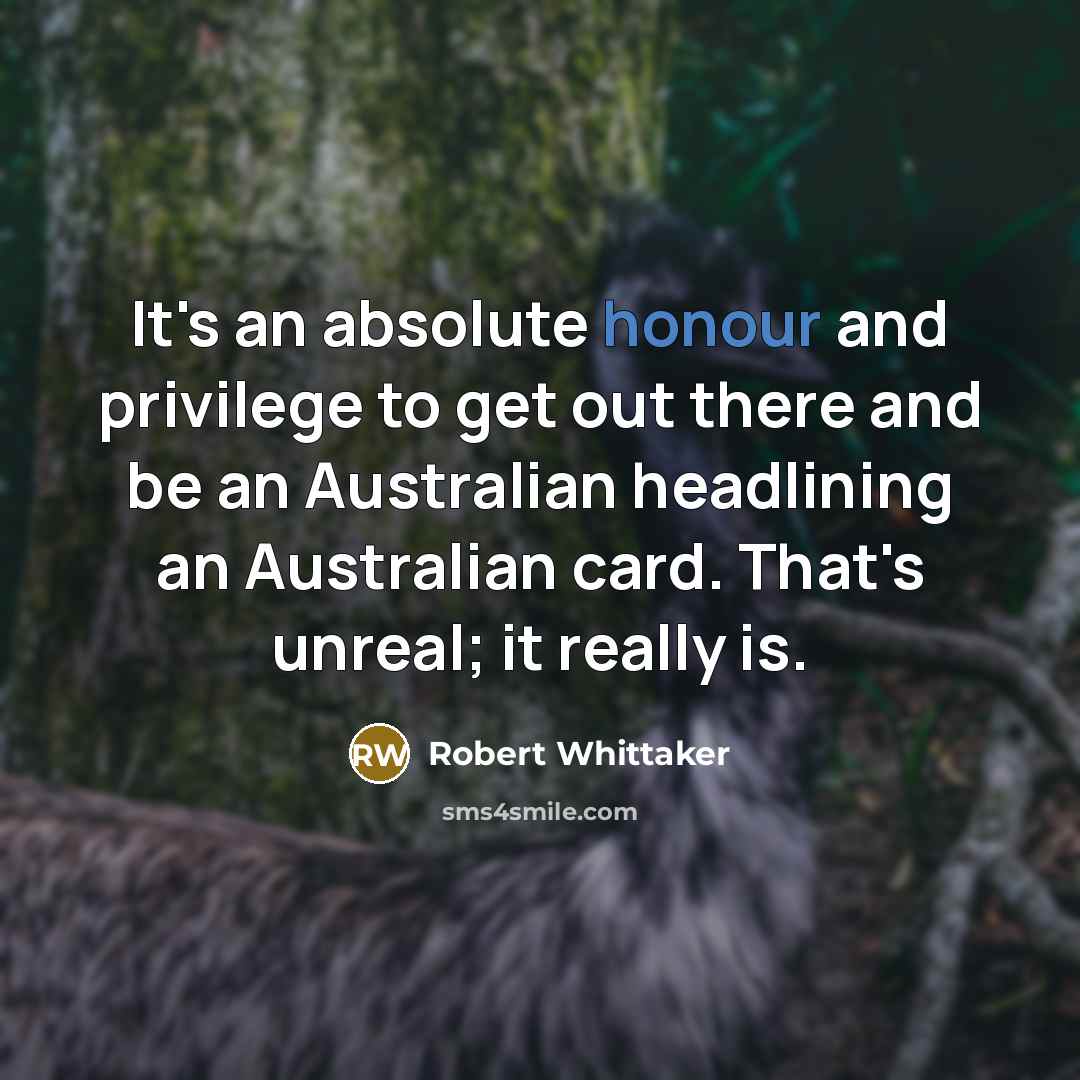 “It's an absolute honour and privilege to get out there and be an Australian headlining an Australian card. That's unreal; it really is.” quote by Robert Whittaker