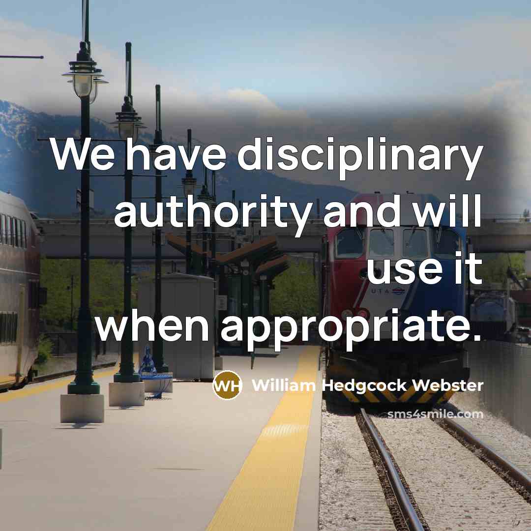 “We have disciplinary authority and will use it when appropriate.” quote by William Hedgcock Webster