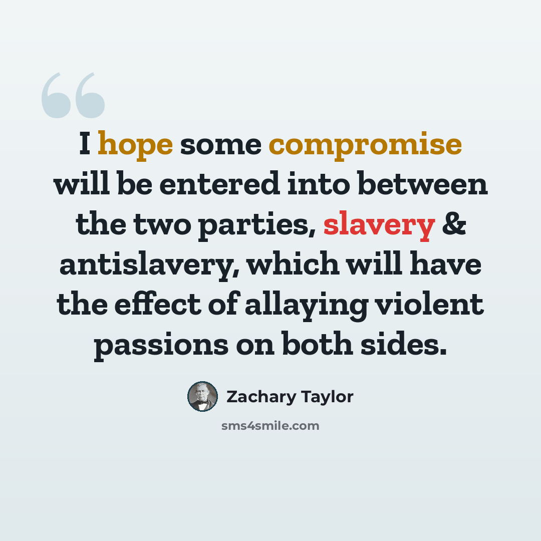 “I hope some compromise will be entered into between the two parties, slavery & antislavery, which will have the effect of allaying violent passions on both sides.” quote by Zachary Taylor