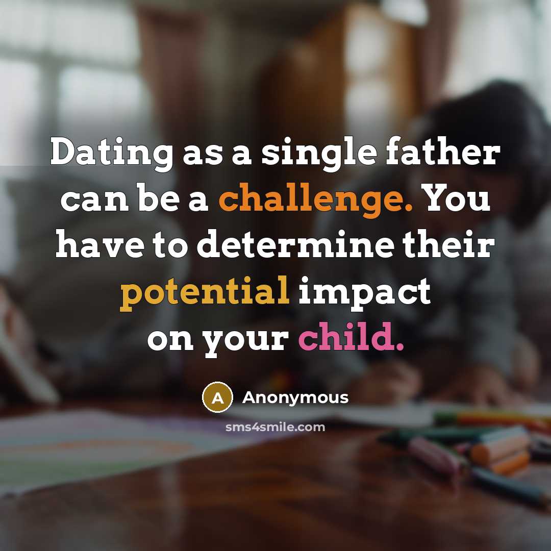 “Dating as a single father can be a challenge. You have to determine their potential impact on your child.” quote by Anonymous