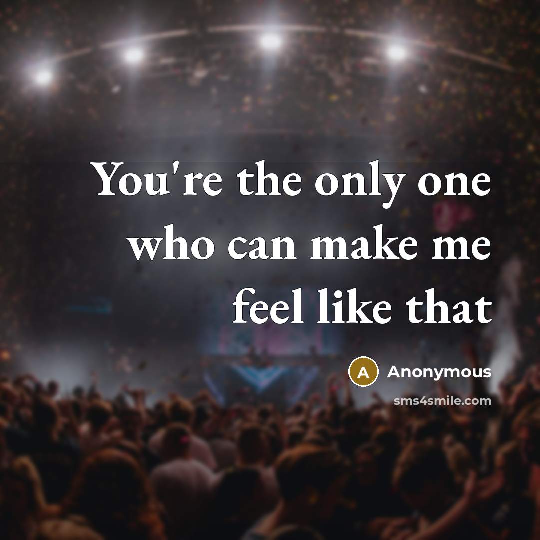 “You're the only one who can make me feel like that” quote by Anonymous
