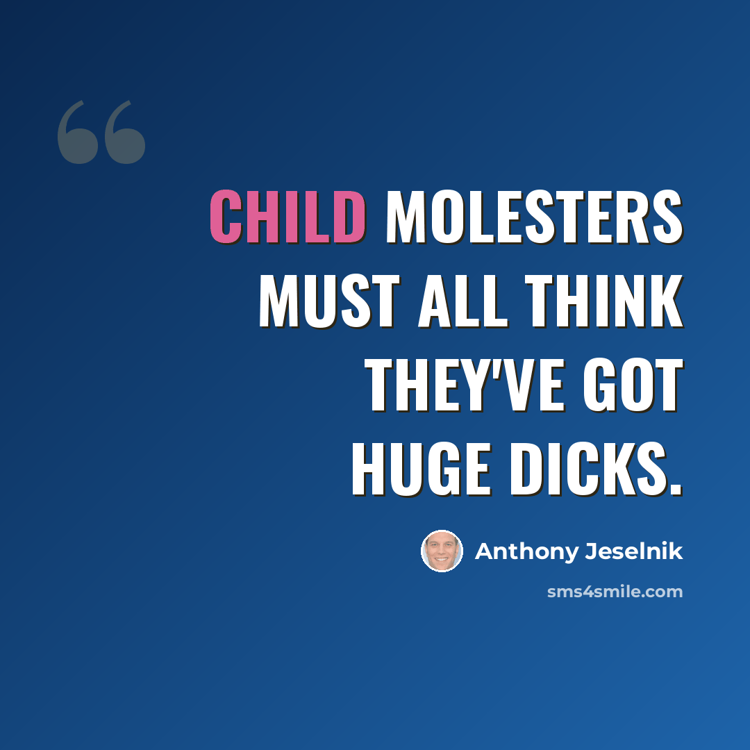 “Child molesters must all think they've got huge dicks.” quote by Anthony Jeselnik