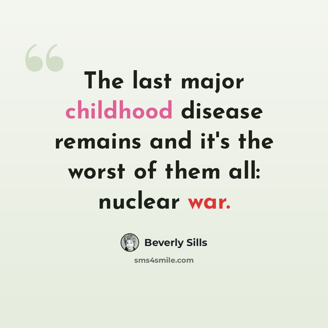 “The last major childhood disease remains and it's the worst of them all: nuclear war.” quote by Beverly Sills