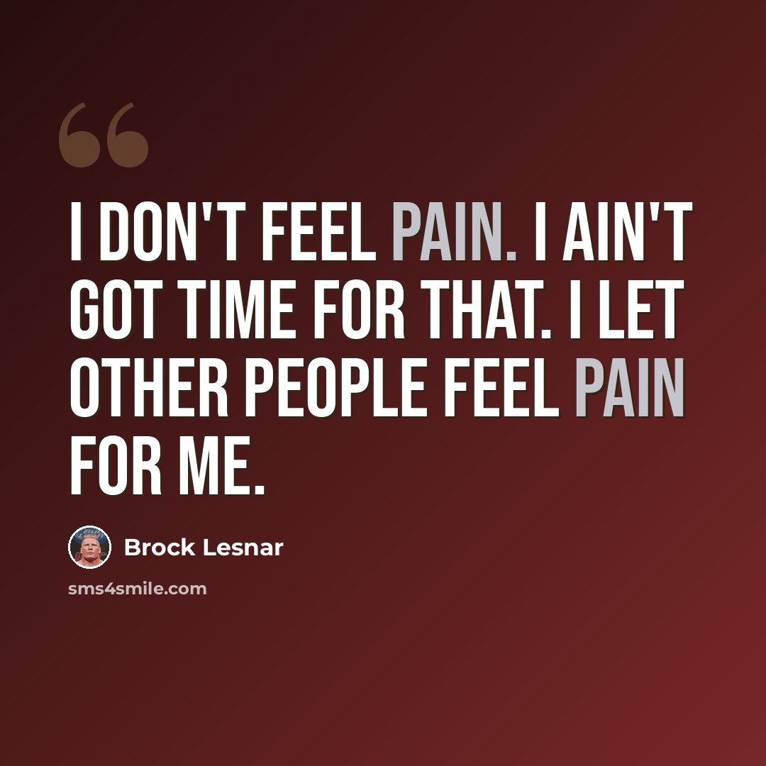 “I don't feel pain. I ain't got time for that. I let other people feel pain for me.” quote by Brock Lesnar