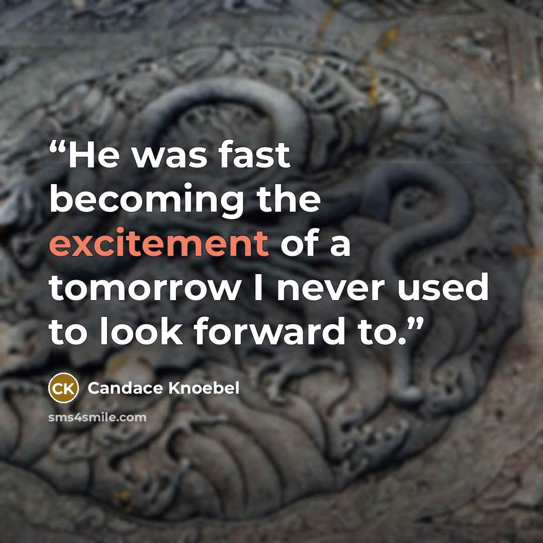 “He was fast becoming the excitement of a tomorrow I never used to look forward to.” quote by Candace Knoebel