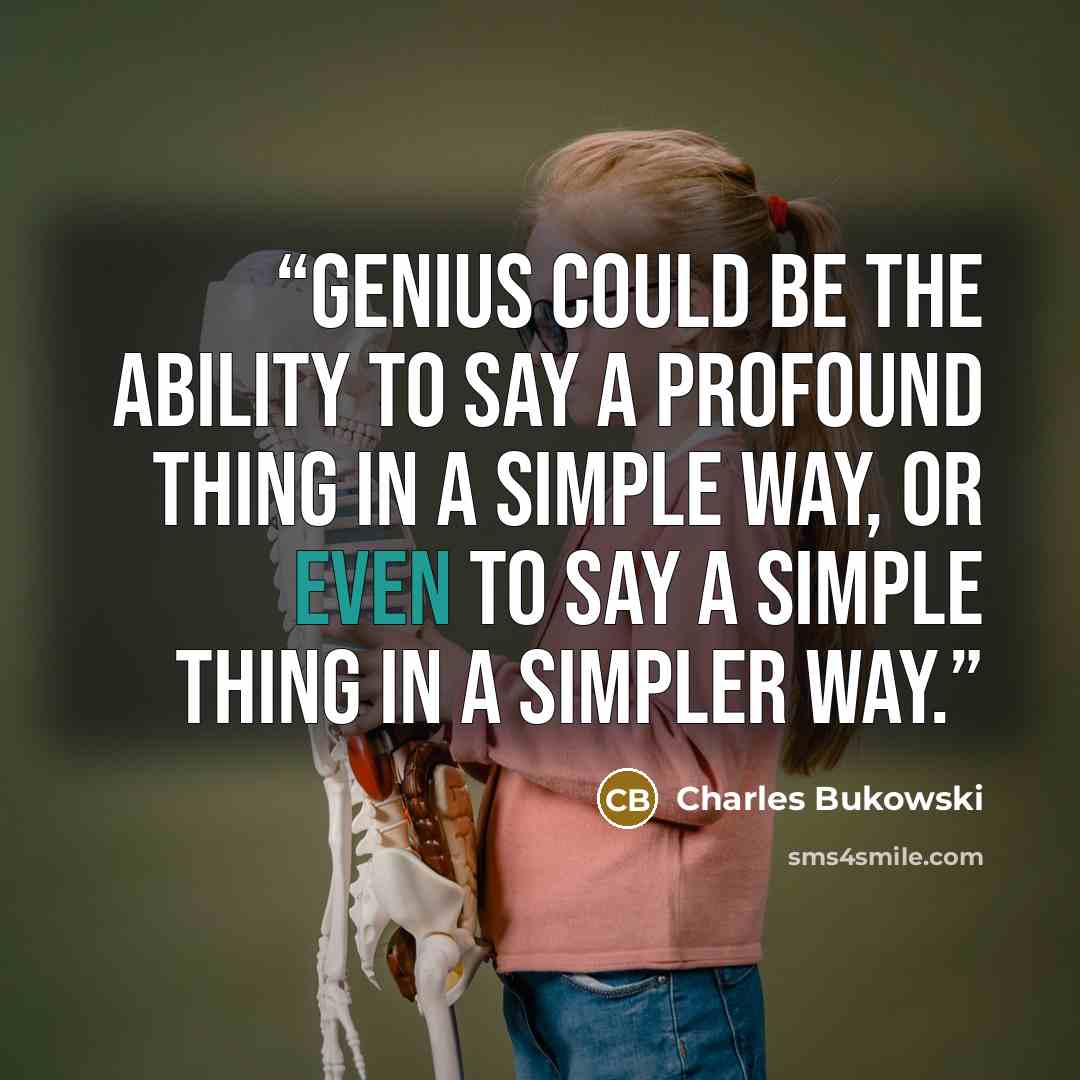 “Genius could be the ability to say a profound thing in a simple way, or even to say a simple thing in a simpler way.” quote by Charles Bukowski