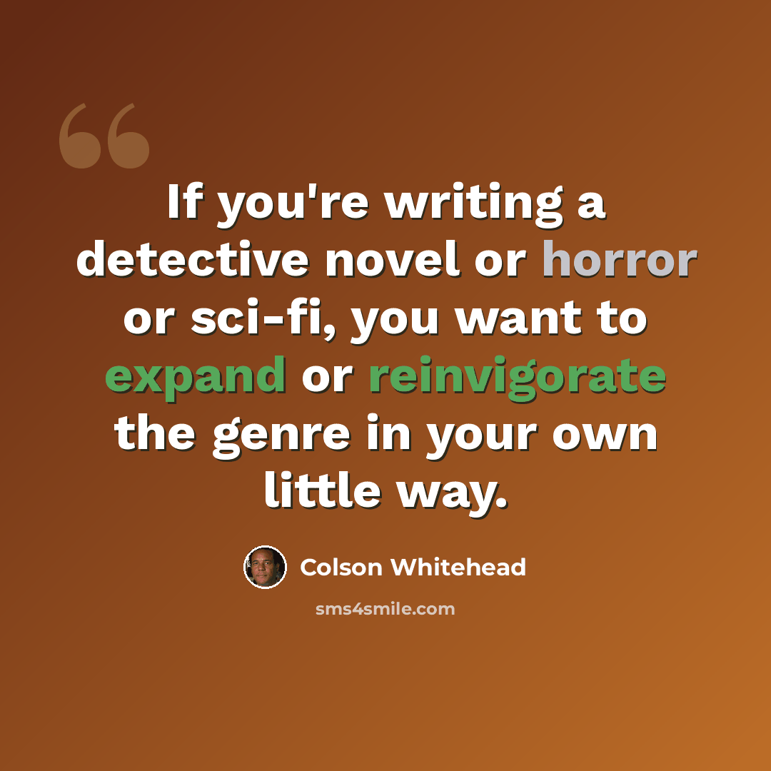 “If you're writing a detective novel or horror or sci-fi, you want to expand or reinvigorate the genre in your own little way.” quote by Colson Whitehead