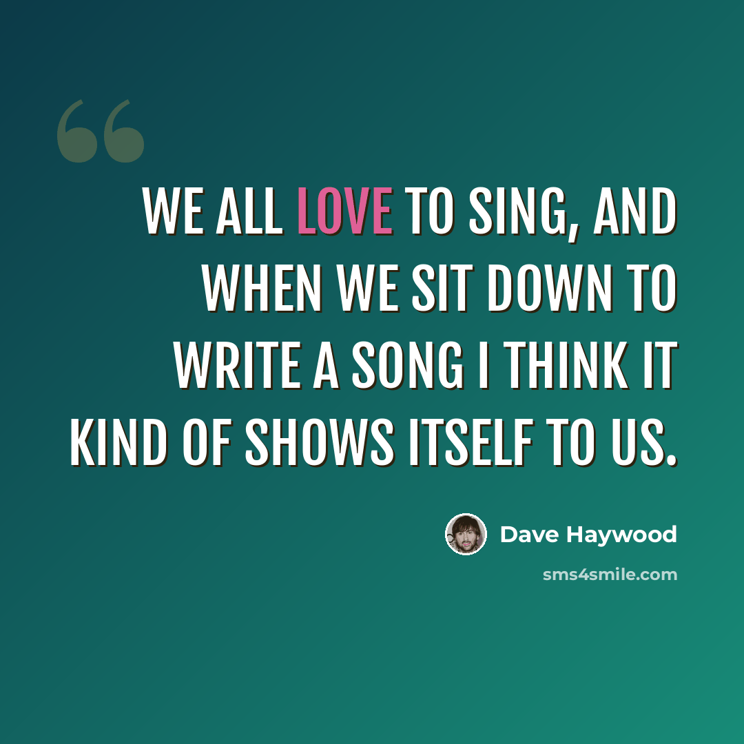 “We all love to sing, and when we sit down to write a song I think it kind of shows itself to us.” quote by Dave Haywood